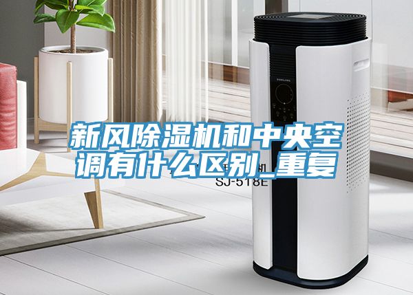 新風除濕機和中央空調有什么區別_重復