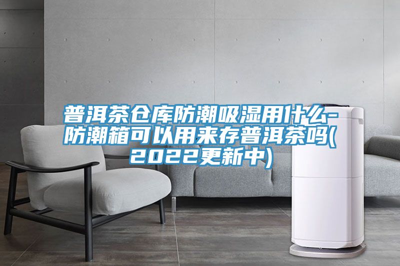 普洱茶倉庫防潮吸濕用什么-防潮箱可以用來存普洱茶嗎(2022更新中)
