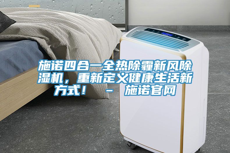 施諾四合一全熱除霾新風(fēng)除濕機(jī)，重新定義健康生活新方式！ – 施諾官網(wǎng)
