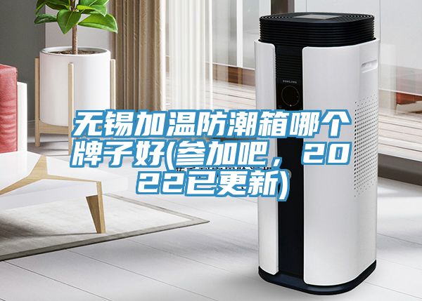 無(wú)錫加溫防潮箱哪個(gè)牌子好(參加吧，2022已更新)