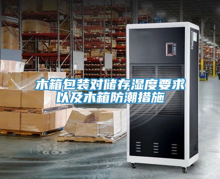 木箱包裝對(duì)儲(chǔ)存濕度要求以及木箱防潮措施