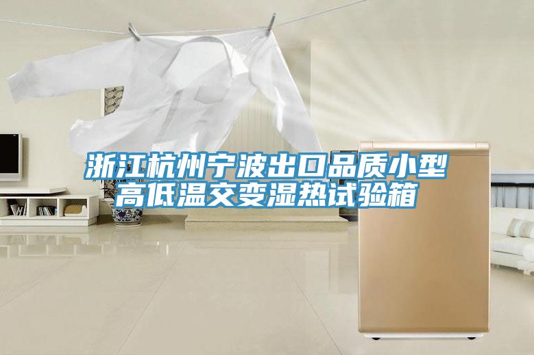 浙江杭州寧波出口品質小型高低溫交變濕熱試驗箱