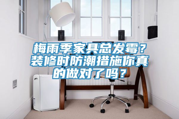梅雨季家具總發霉？裝修時防潮措施你真的做對了嗎？