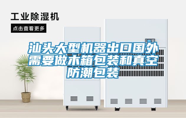汕頭大型機(jī)器出口國外需要做木箱包裝和真空防潮包裝