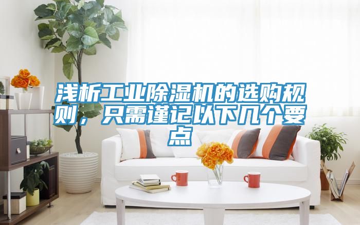 淺析工業(yè)除濕機(jī)的選購(gòu)規(guī)則，只需謹(jǐn)記以下幾個(gè)要點(diǎn)