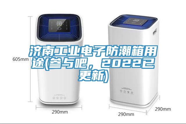 濟南工業(yè)電子防潮箱用途(參與吧，2022已更新)
