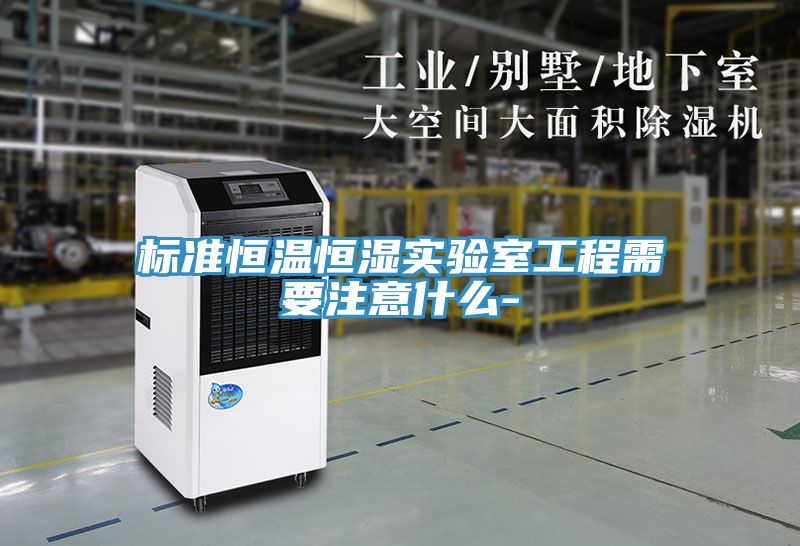 標準恒溫恒濕實驗室工程需要注意什么-