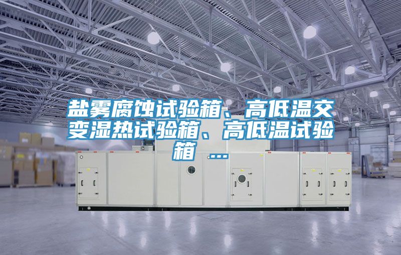 鹽霧腐蝕試驗箱、高低溫交變濕熱試驗箱、高低溫試驗箱 ...