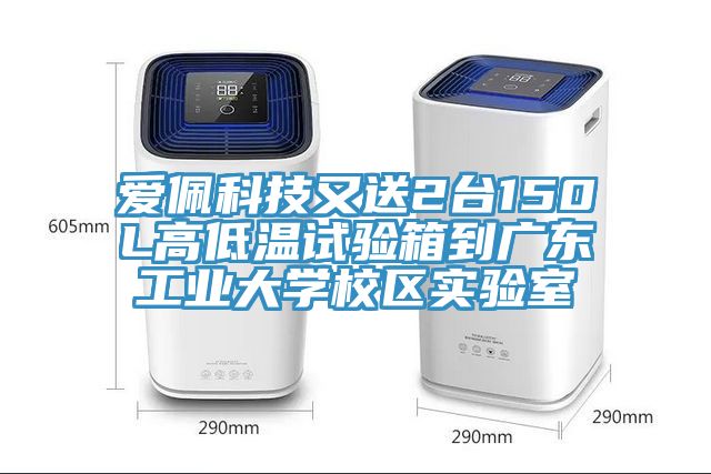 愛佩科技又送2臺150L高低溫試驗箱到廣東工業大學校區實驗室