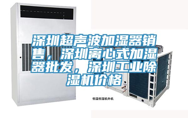 深圳超聲波加濕器銷售，深圳離心式加濕器批發，深圳工業除濕機價格