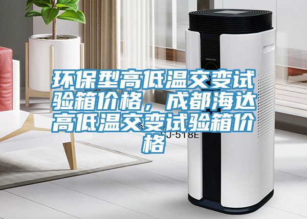 環(huán)保型高低溫交變試驗箱價格，成都海達(dá)高低溫交變試驗箱價格