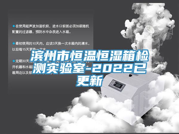 濱州市恒溫恒濕箱檢測實驗室-2022已更新