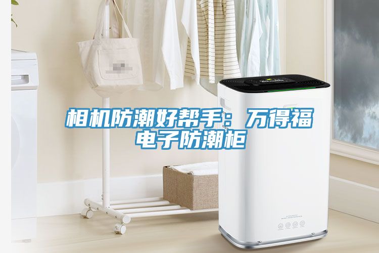 相機(jī)防潮好幫手：萬得福電子防潮柜