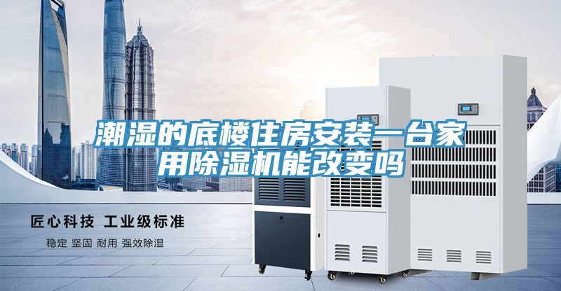 潮濕的底樓住房安裝一臺家用除濕機(jī)能改變嗎