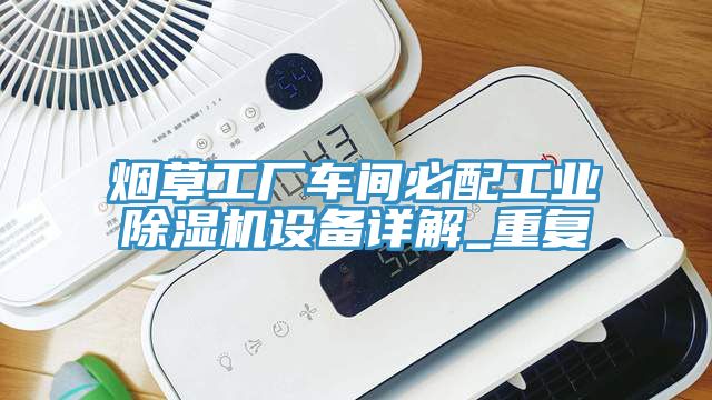 煙草工廠車間必配工業(yè)除濕機設備詳解_重復