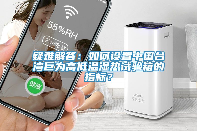 疑難解答：如何設置中國臺灣巨為高低溫濕熱試驗箱的指標？