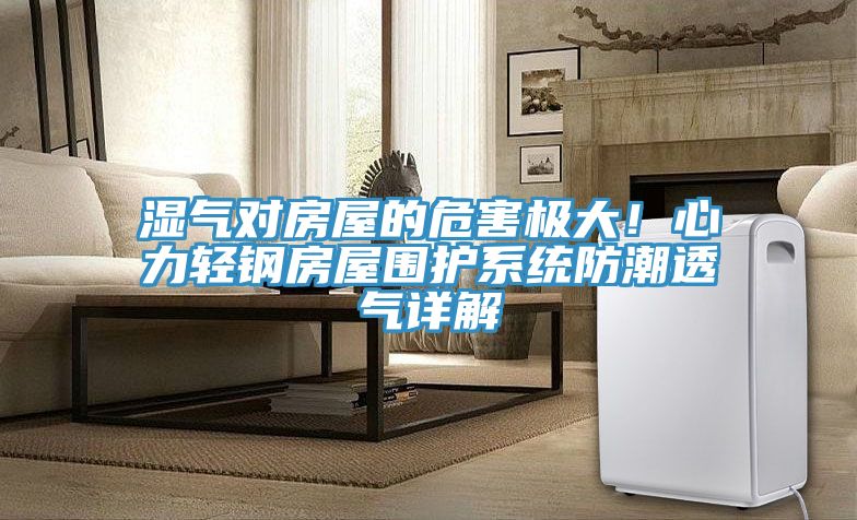 濕氣對房屋的危害極大！心力輕鋼房屋圍護系統(tǒng)防潮透氣詳解