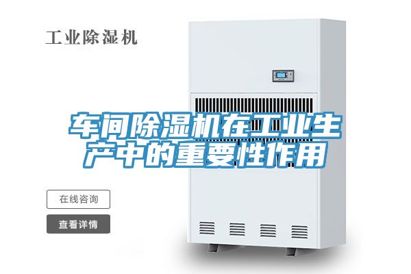 車(chē)間除濕機(jī)在工業(yè)生產(chǎn)中的重要性作用