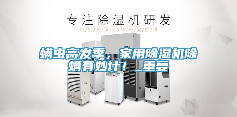 螨蟲高發季，家用除濕機除螨有妙計！_重復