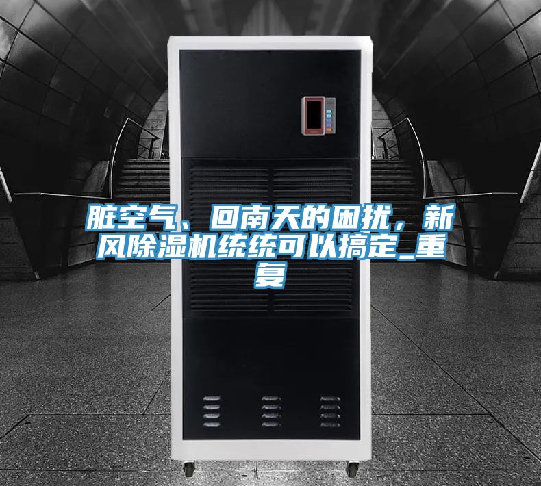 臟空氣、回南天的困擾，新風(fēng)除濕機(jī)統(tǒng)統(tǒng)可以搞定_重復(fù)