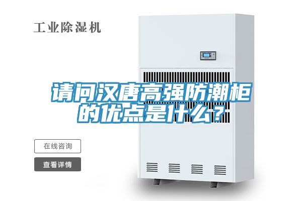 請問漢唐高強防潮柜的優點是什么？