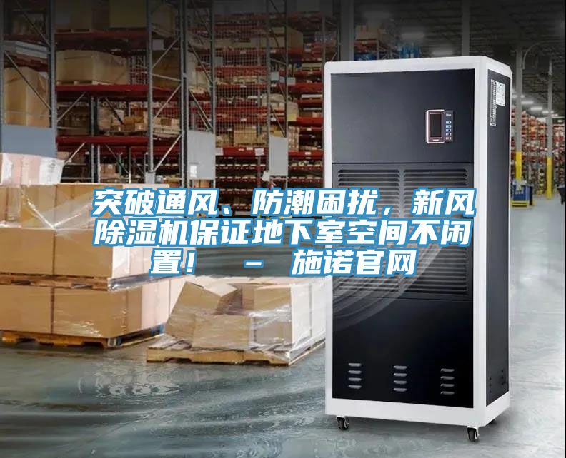 突破通風(fēng)、防潮困擾，新風(fēng)除濕機(jī)保證地下室空間不閑置！ – 施諾官網(wǎng)