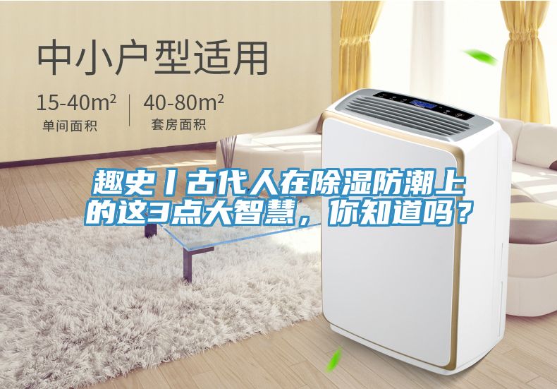 趣史丨古代人在除濕防潮上的這3點(diǎn)大智慧，你知道嗎？