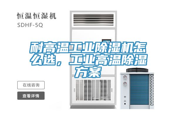 耐高溫工業(yè)除濕機怎么選，工業(yè)高溫除濕方案
