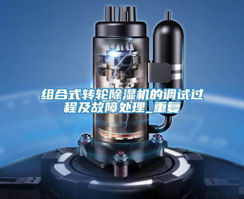 組合式轉(zhuǎn)輪除濕機(jī)的調(diào)試過(guò)程及故障處理_重復(fù)