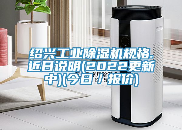 紹興工業除濕機規格.近日說明(2022更新中)(今日／報價)
