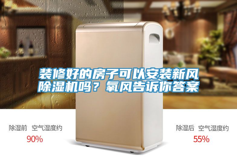裝修好的房子可以安裝新風除濕機嗎？氧風告訴你答案