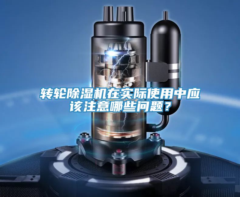 轉(zhuǎn)輪除濕機在實際使用中應該注意哪些問題？