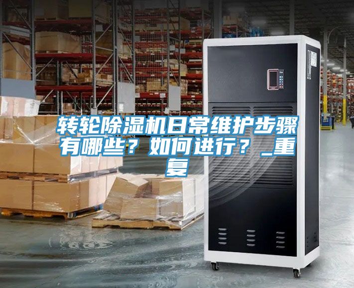 轉(zhuǎn)輪除濕機(jī)日常維護(hù)步驟有哪些？如何進(jìn)行？_重復(fù)