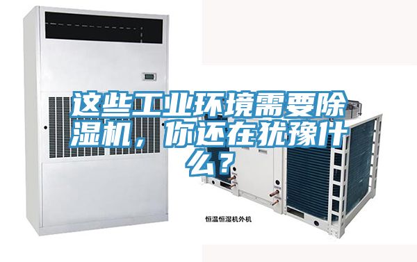 這些工業(yè)環(huán)境需要除濕機(jī)，你還在猶豫什么？