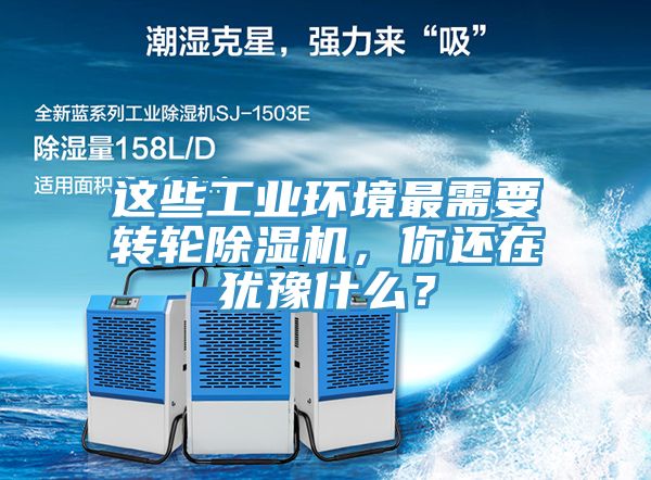 這些工業(yè)環(huán)境最需要轉(zhuǎn)輪除濕機(jī)，你還在猶豫什么？