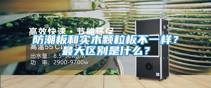 防潮板和實(shí)木顆粒板不一樣？最大區(qū)別是什么？