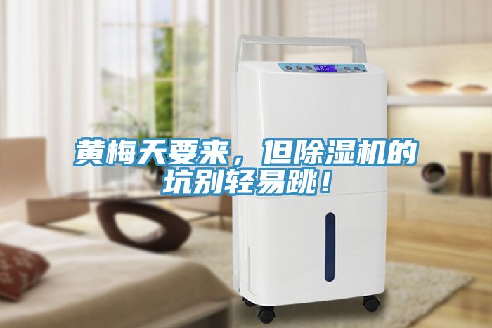 黃梅天要來，但除濕機(jī)的坑別輕易跳！