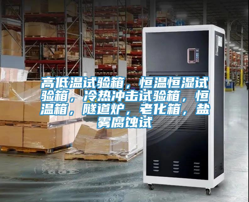 高低溫試驗箱，恒溫恒濕試驗箱，冷熱沖擊試驗箱，恒溫箱，隧道爐，老化箱，鹽霧腐蝕試