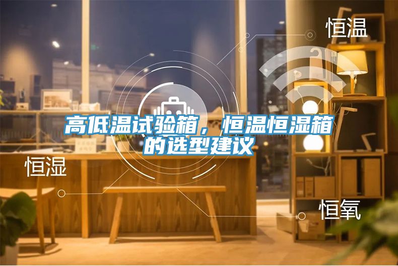 高低溫試驗箱，恒溫恒濕箱的選型建議