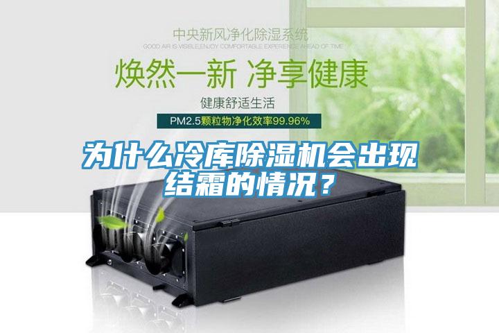 為什么冷庫除濕機會出現(xiàn)結霜的情況？