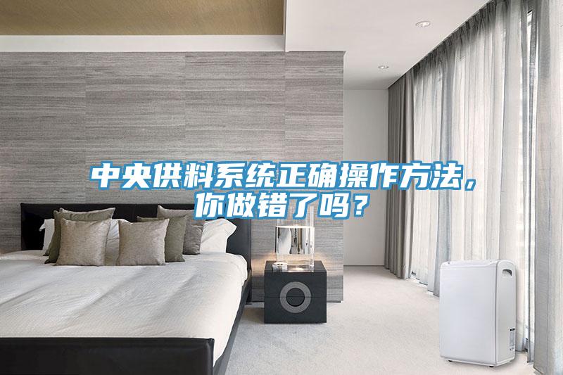 中央供料系統(tǒng)正確操作方法，你做錯了嗎？