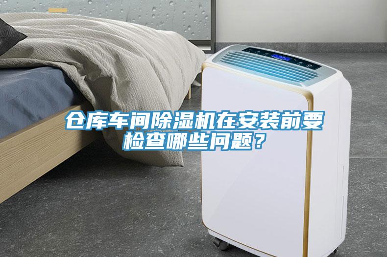 倉庫車間除濕機(jī)在安裝前要檢查哪些問題？