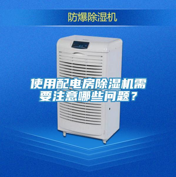 使用配電房除濕機需要注意哪些問題？