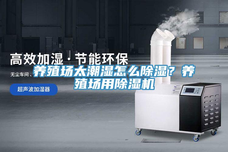 養(yǎng)殖場(chǎng)太潮濕怎么除濕？養(yǎng)殖場(chǎng)用除濕機(jī)