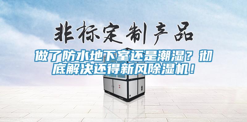 做了防水地下室還是潮濕？徹底解決還得新風除濕機！